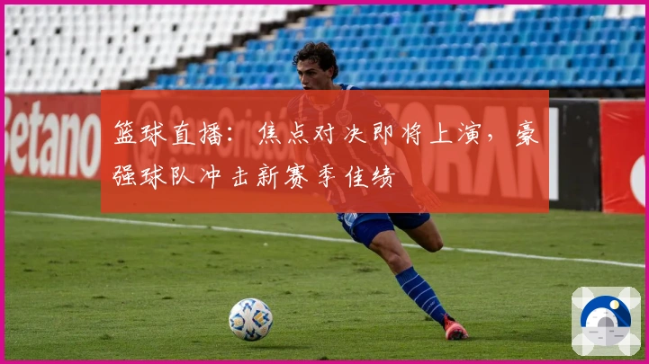 篮球直播：焦点对决即将上演，豪强球队冲击新赛季佳绩