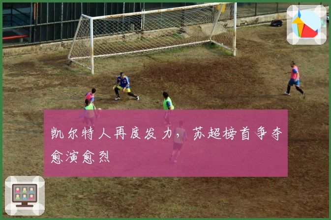 凯尔特人再度发力，苏超榜首争夺愈演愈烈