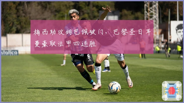 梅西助攻姆巴佩破门，巴黎圣日耳曼豪取法甲四连胜