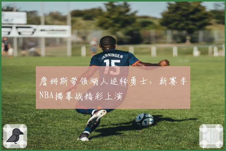 詹姆斯带领湖人逆转勇士，新赛季NBA揭幕战精彩上演