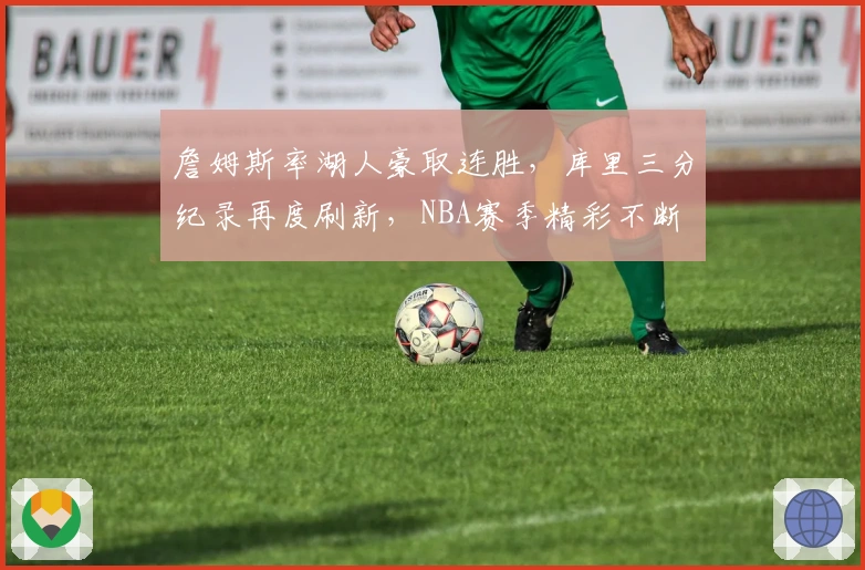 詹姆斯率湖人豪取连胜，库里三分纪录再度刷新，NBA赛季精彩不断