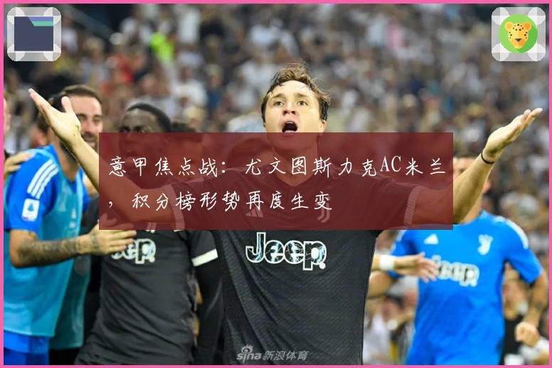 意甲焦点战：尤文图斯力克AC米兰，积分榜形势再度生变