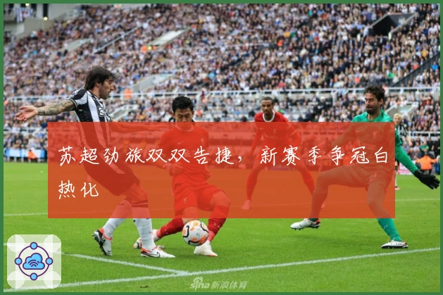 苏超劲旅双双告捷，新赛季争冠白热化