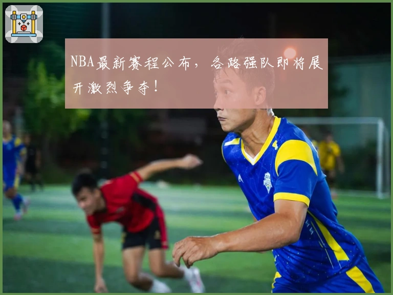 NBA最新赛程公布，各路强队即将展开激烈争夺！