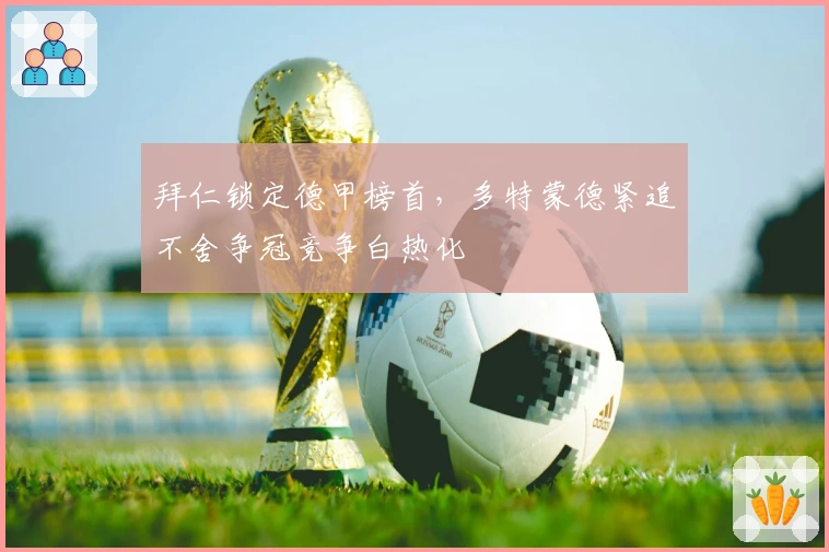 拜仁锁定德甲榜首，多特蒙德紧追不舍争冠竞争白热化