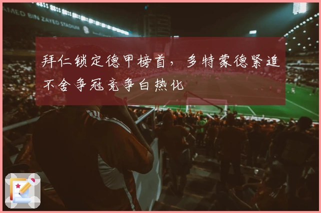 拜仁锁定德甲榜首，多特蒙德紧追不舍争冠竞争白热化