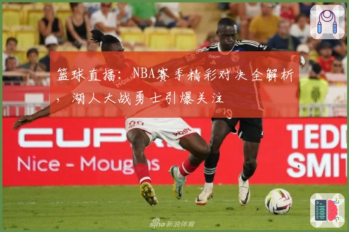 篮球直播：NBA赛季精彩对决全解析，湖人大战勇士引爆关注